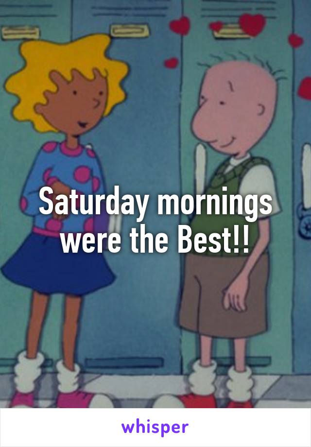 Saturday mornings were the Best!!