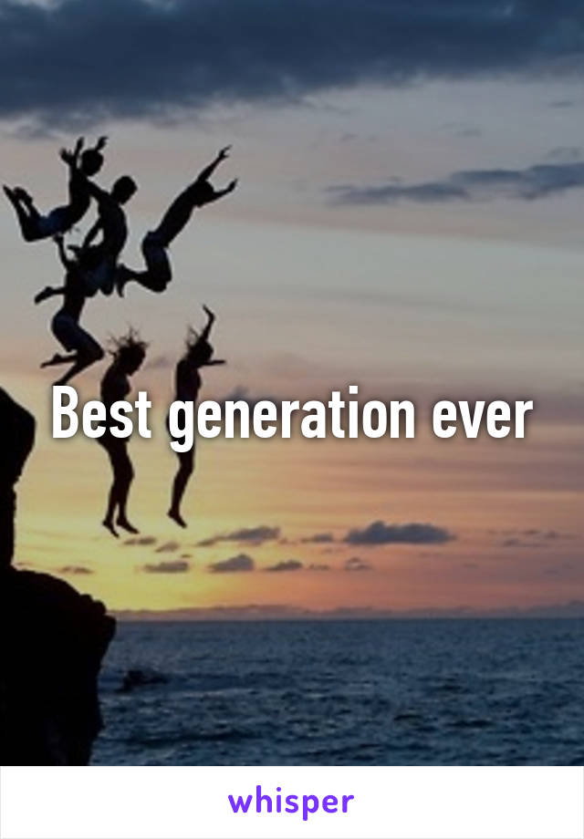 Best generation ever