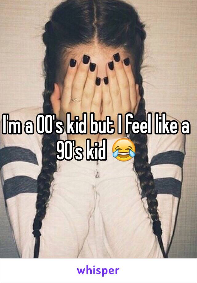 I'm a 00's kid but I feel like a 90's kid 😂