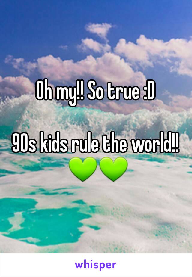 Oh my!! So true :D

90s kids rule the world!! 💚💚