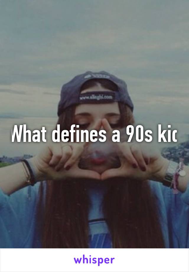 What defines a 90s kid