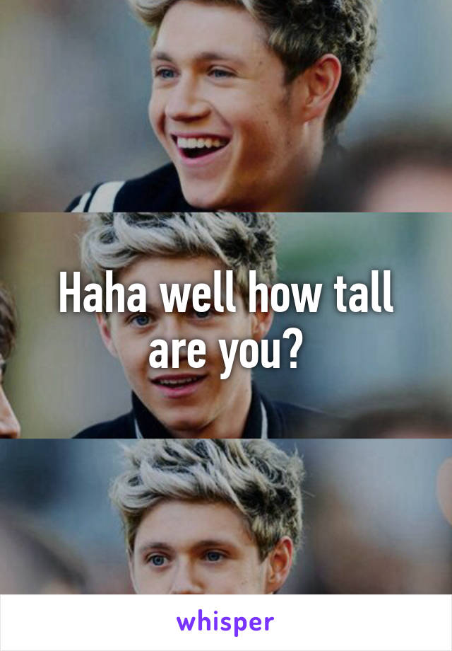 Haha well how tall are you?