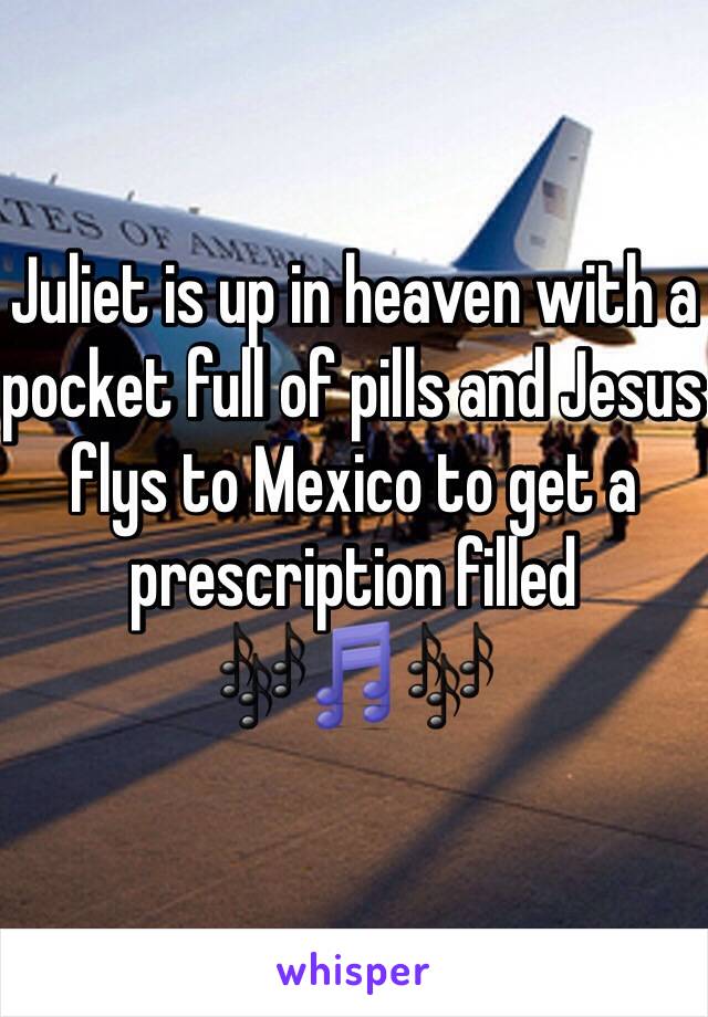 Juliet is up in heaven with a pocket full of pills and Jesus flys to Mexico to get a prescription filled 🎶🎵🎶
