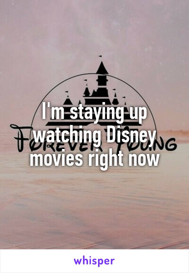 I'm staying up watching Disney movies right now