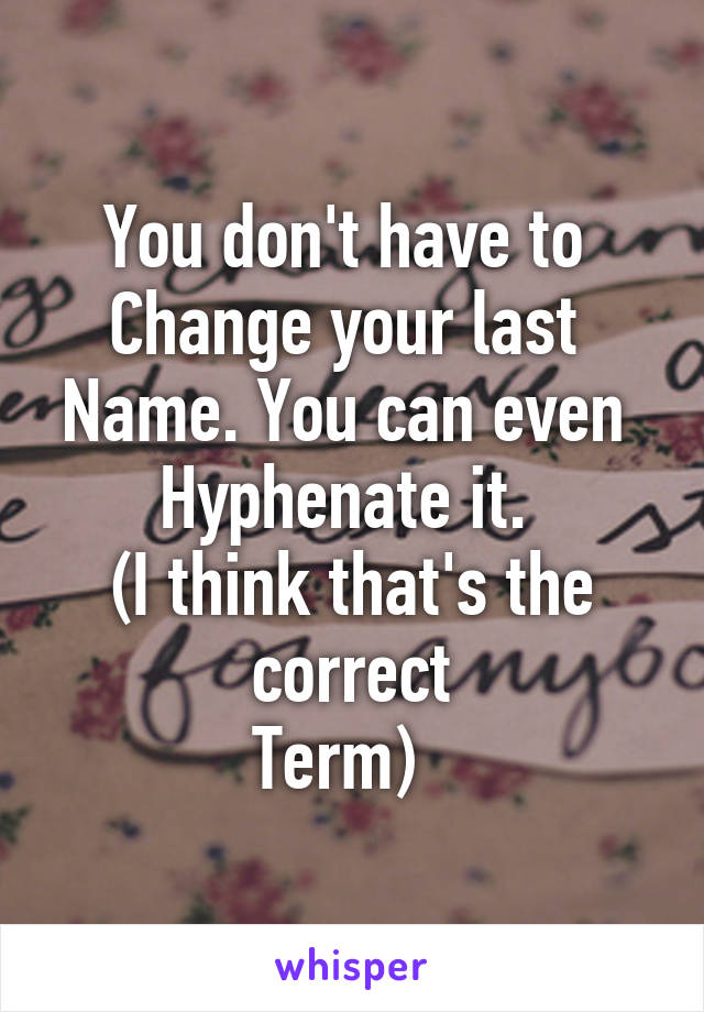 You don't have to 
Change your last 
Name. You can even 
Hyphenate it. 
(I think that's the correct
Term)  