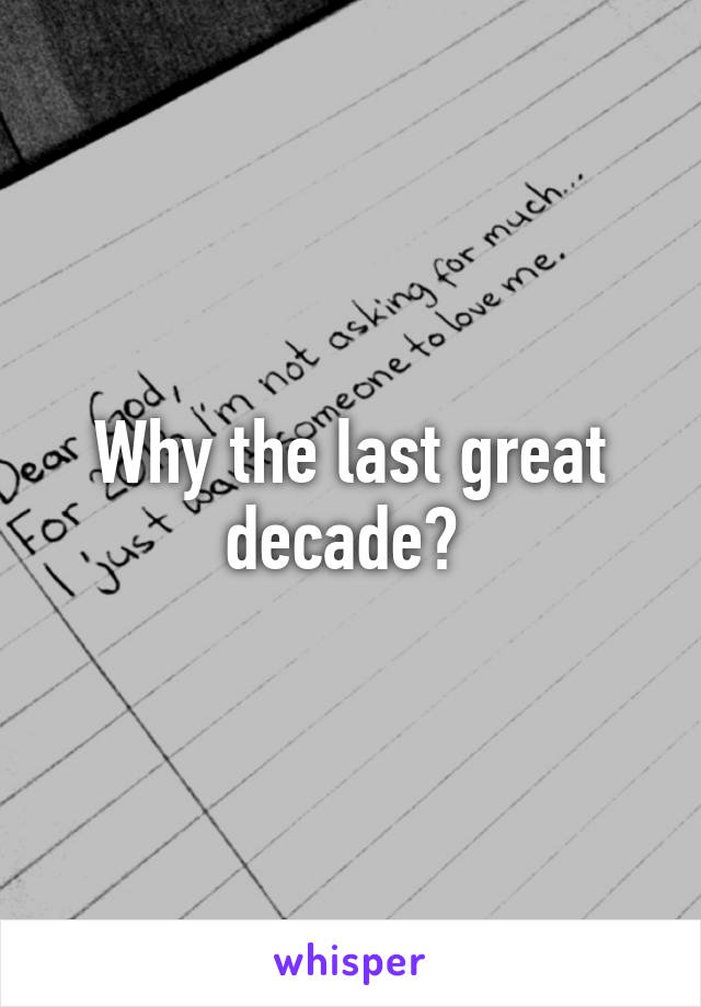 Why the last great decade? 