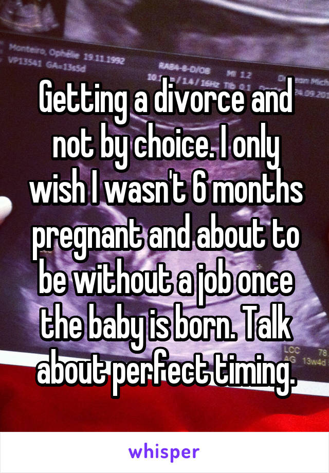 Getting a divorce and not by choice. I only wish I wasn't 6 months pregnant and about to be without a job once the baby is born. Talk about perfect timing.