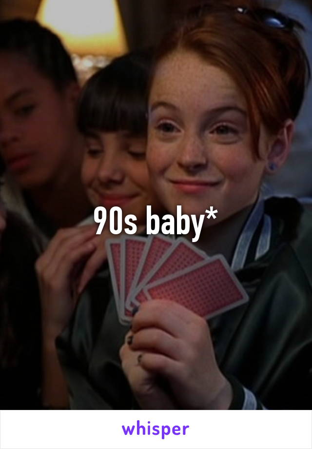 90s baby*