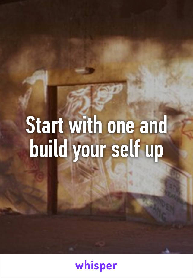 Start with one and build your self up