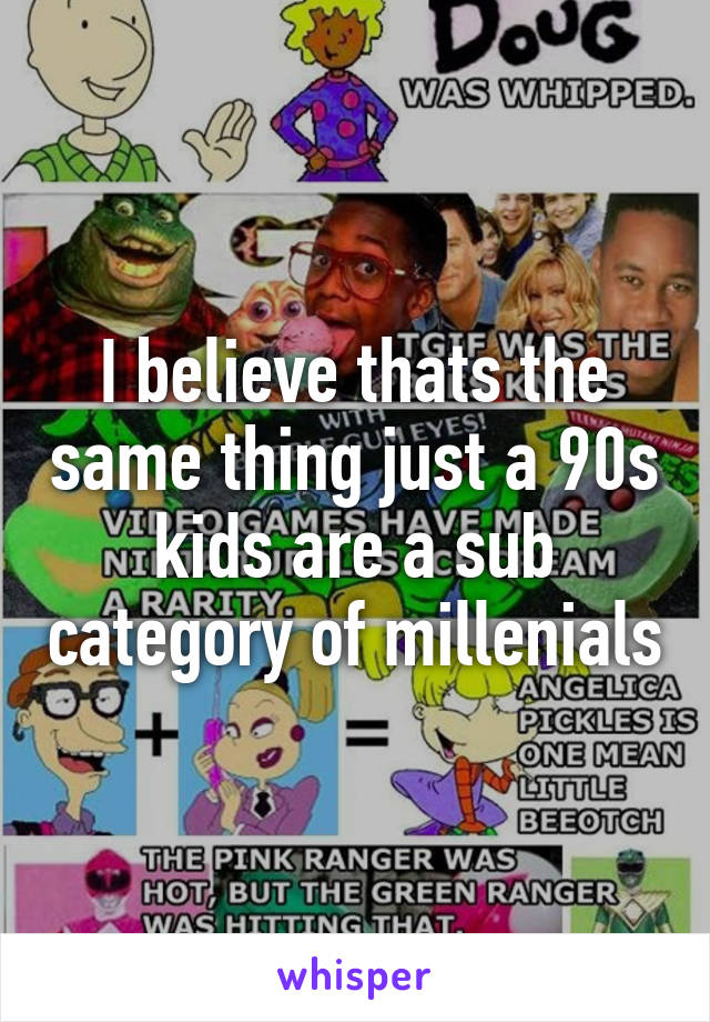 I believe thats the same thing just a 90s kids are a sub category of millenials