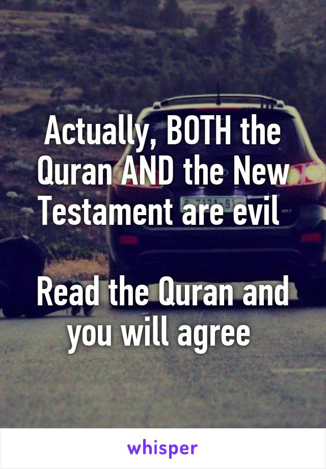 Actually, BOTH the Quran AND the New Testament are evil 

Read the Quran and you will agree 