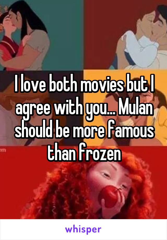 I love both movies but I agree with you... Mulan should be more famous than frozen