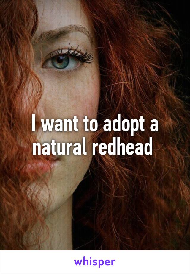 I want to adopt a natural redhead 