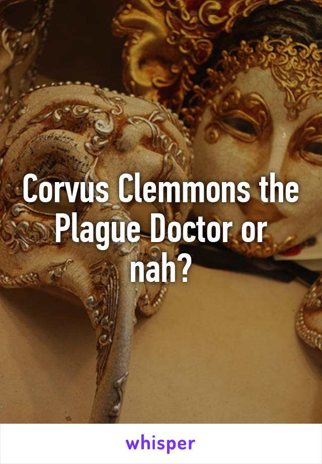 Corvus Clemmons the Plague Doctor or nah?