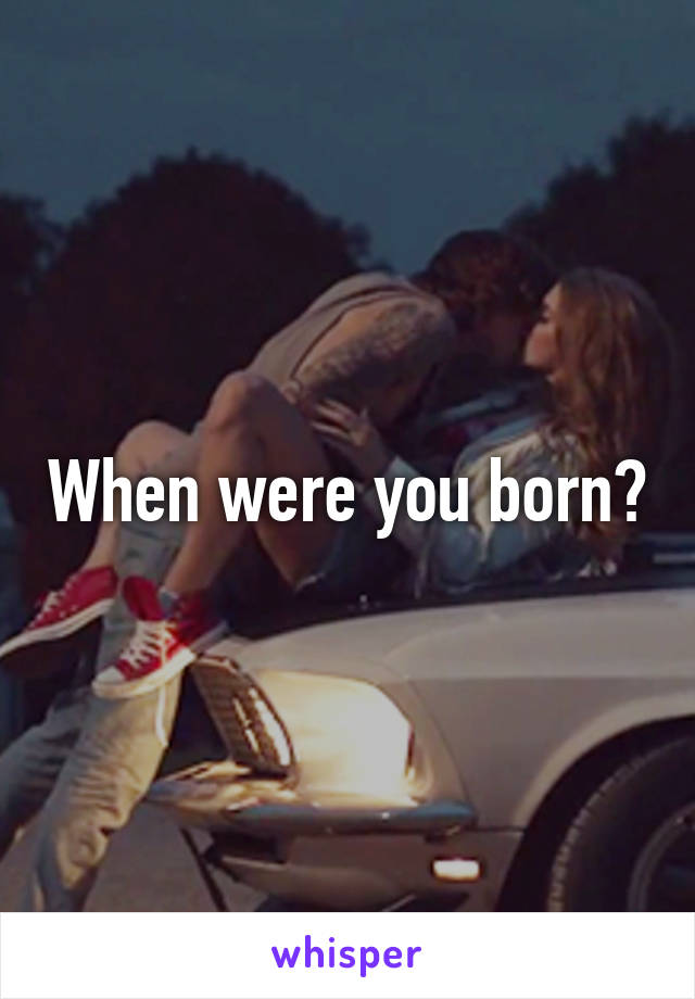 When were you born?