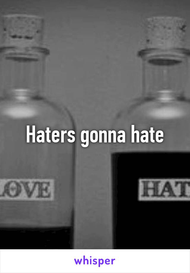 Haters gonna hate