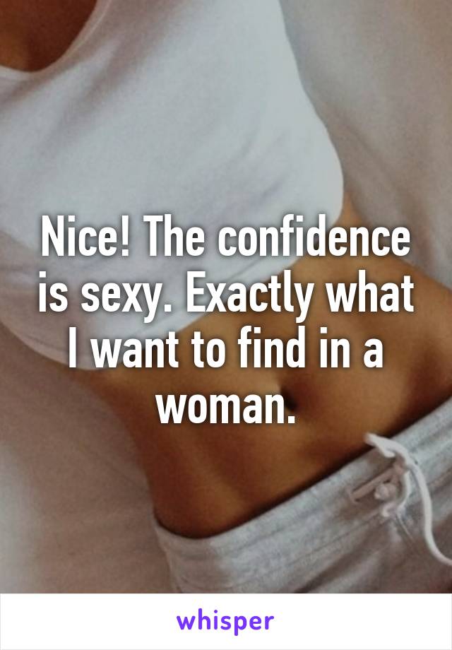 Nice! The confidence is sexy. Exactly what I want to find in a woman.