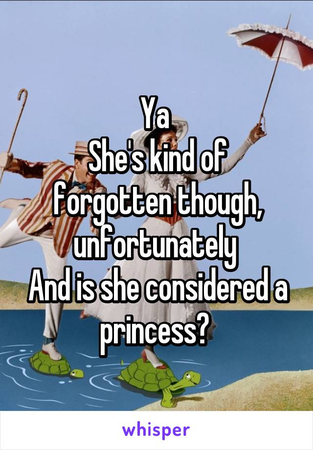 Ya 
She's kind of forgotten though, unfortunately 
And is she considered a princess? 