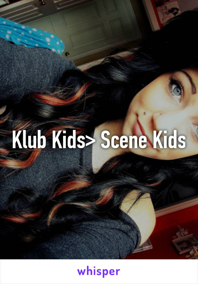 Klub Kids> Scene Kids