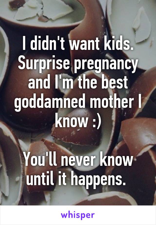 I didn't want kids. Surprise pregnancy and I'm the best goddamned mother I know :)

You'll never know until it happens. 