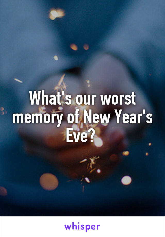 What's our worst memory of New Year's Eve? 