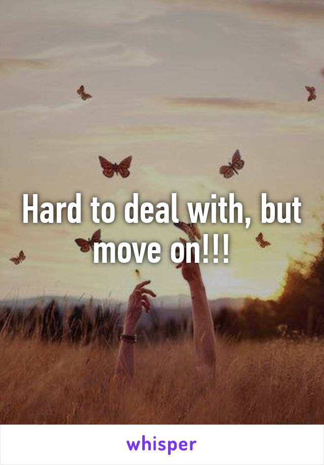 Hard to deal with, but move on!!!