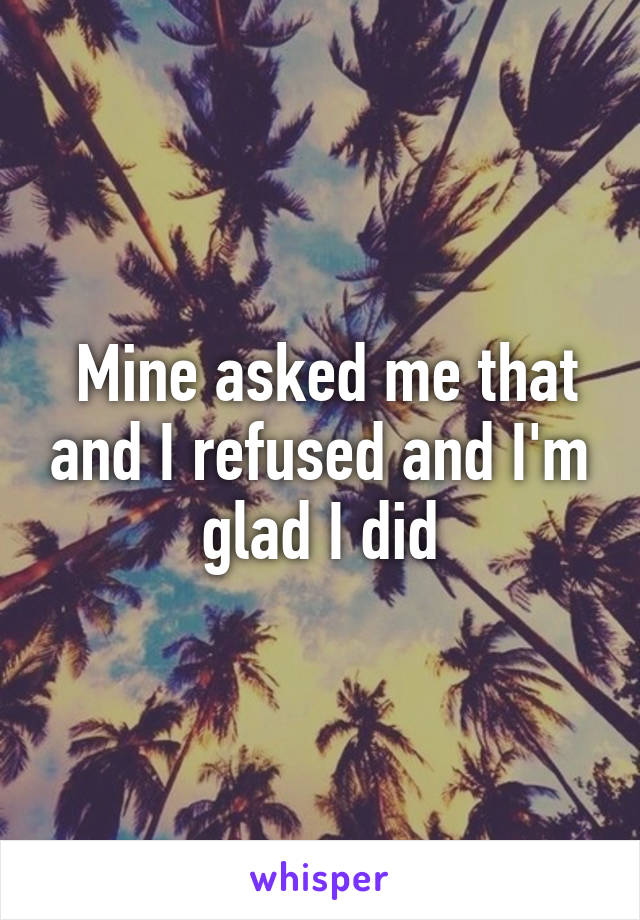  Mine asked me that and I refused and I'm glad I did