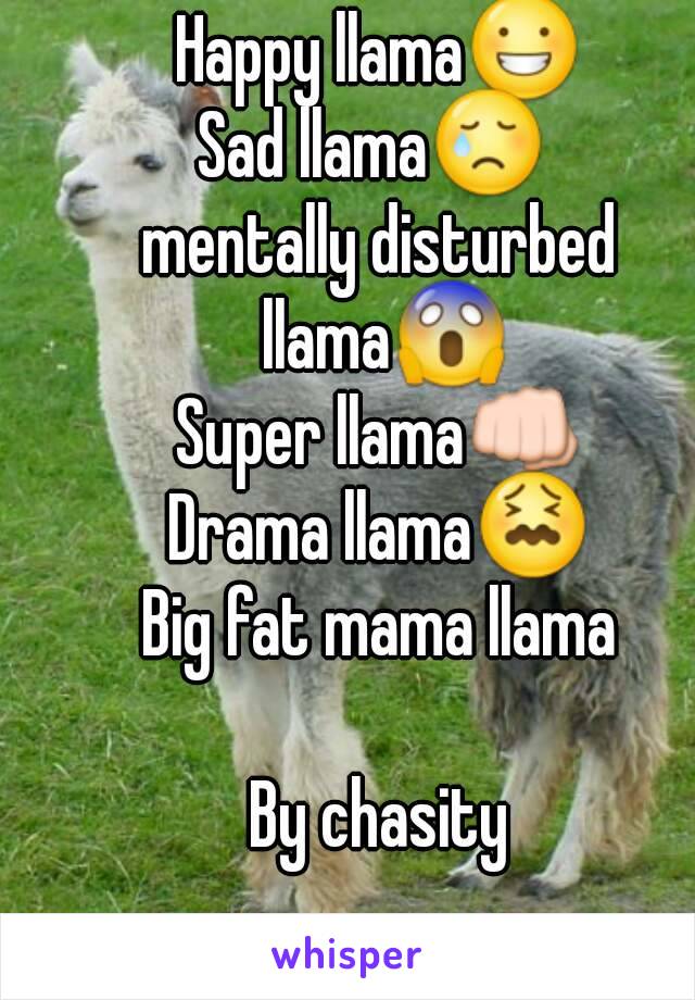 Happy llama😀
Sad llama😢 
mentally disturbed llama😱
Super llama👊
Drama llama😖
Big fat mama llama

By chasity