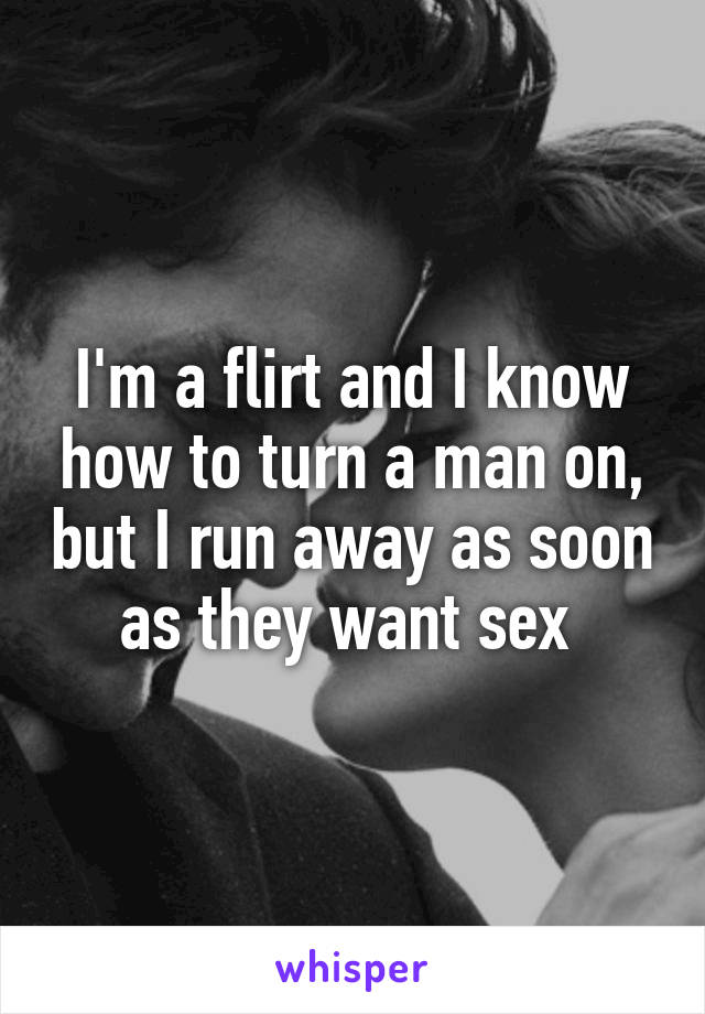 I'm a flirt and I know how to turn a man on, but I run away as soon as they want sex 