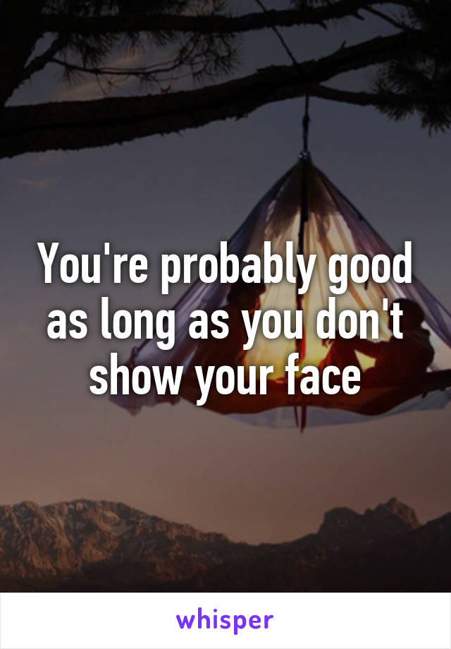 You're probably good as long as you don't show your face