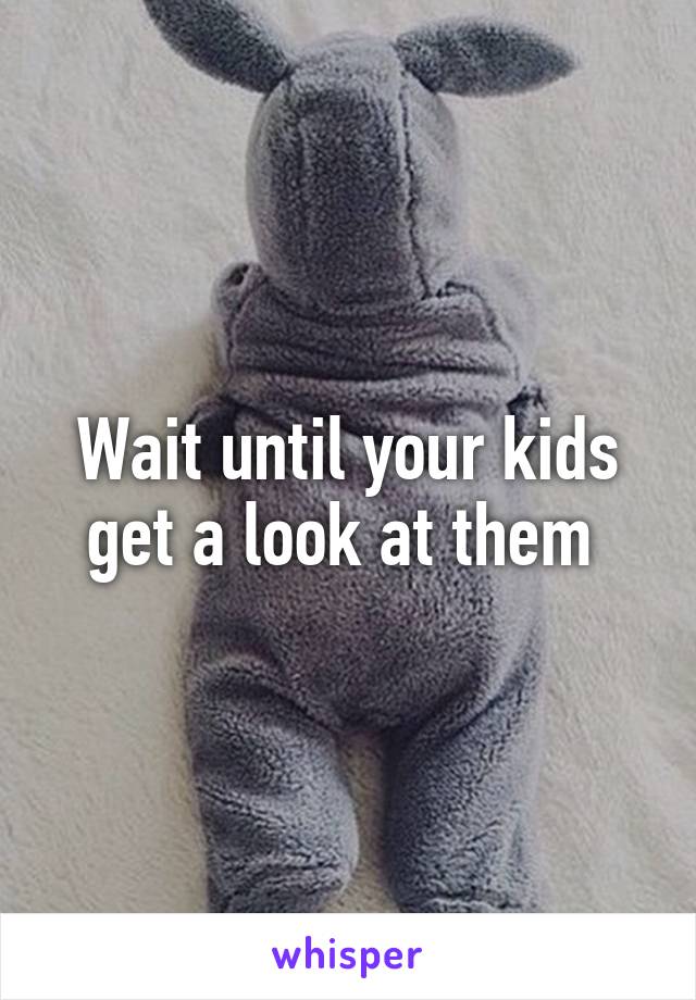 Wait until your kids get a look at them 