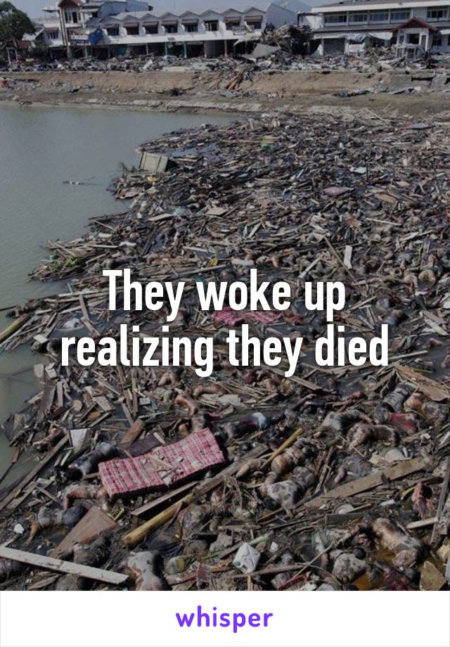 They woke up realizing they died