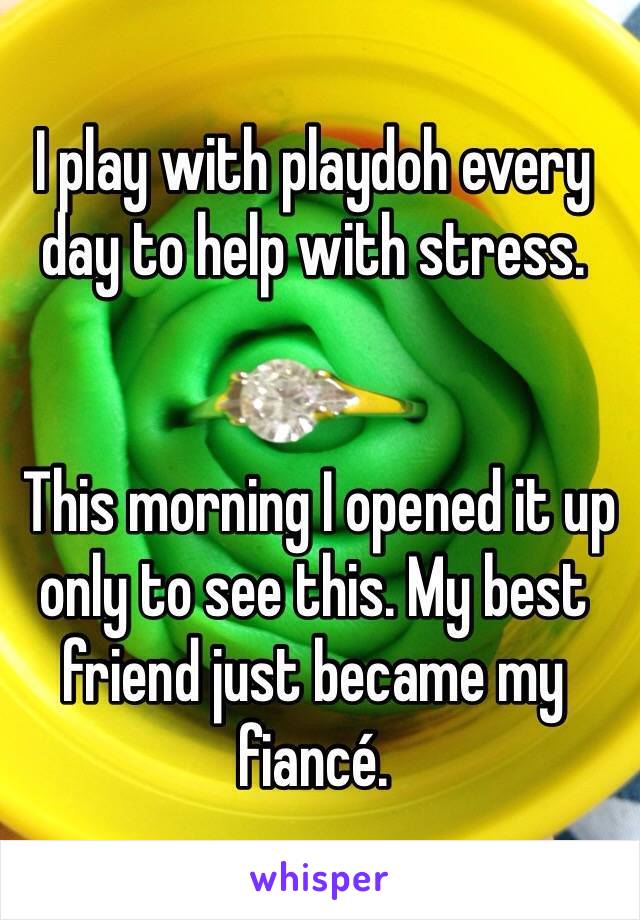 I play with playdoh every day to help with stress. 
  
 
 This morning I opened it up only to see this. My best friend just became my fiancé.