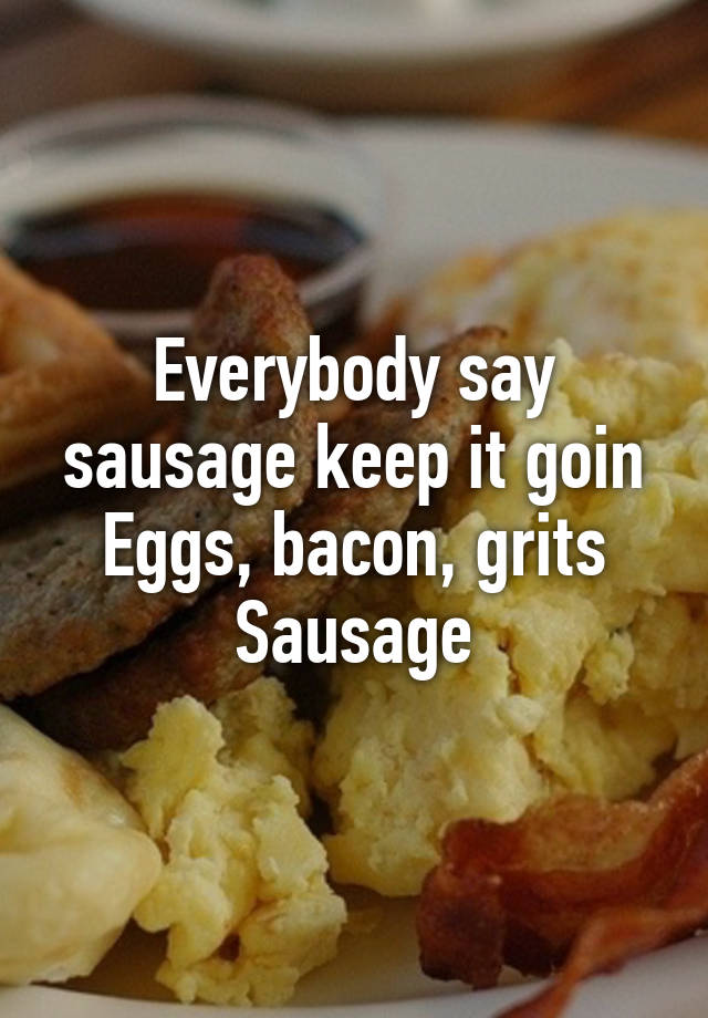 Everybody Say Sausage Keep It Goin Eggs Bacon Grits Sausage 