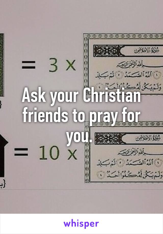 Ask your Christian friends to pray for you. 