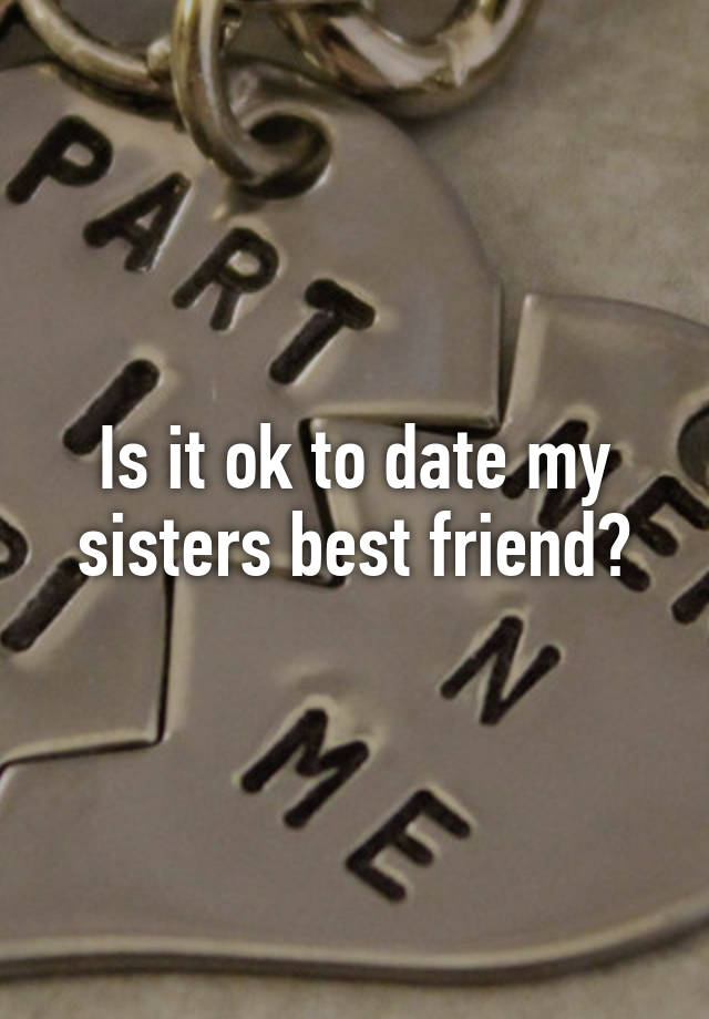 is-it-ok-to-date-my-sisters-best-friend