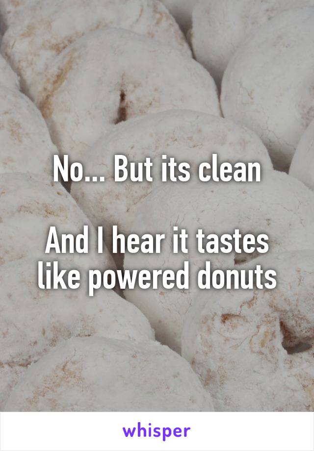 No... But its clean
 
And I hear it tastes like powered donuts