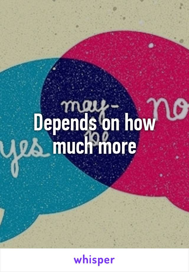 depends-on-how-much-more