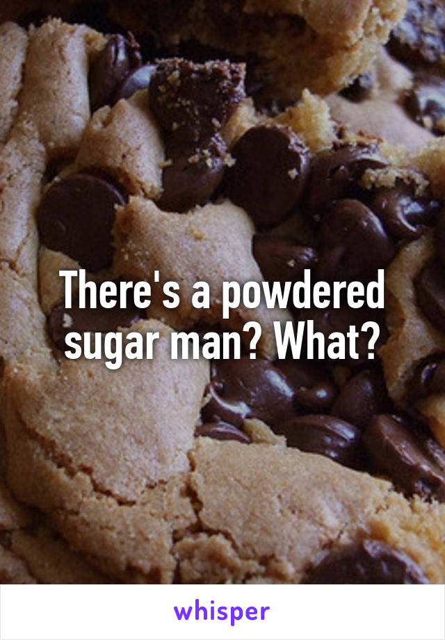 There's a powdered sugar man? What?