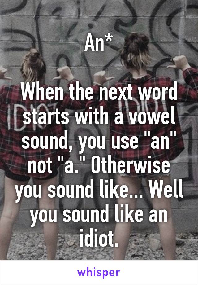 An*

When the next word starts with a vowel sound, you use "an" not "a." Otherwise you sound like... Well you sound like an idiot.