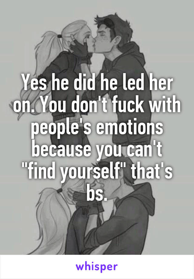 Yes he did he led her on. You don't fuck with people's emotions because you can't "find yourself" that's bs.