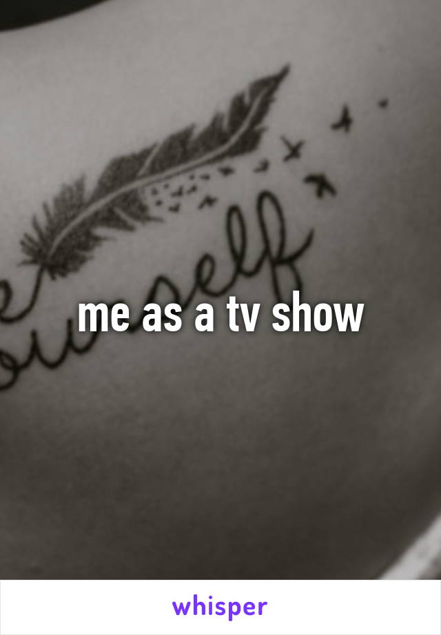 me as a tv show