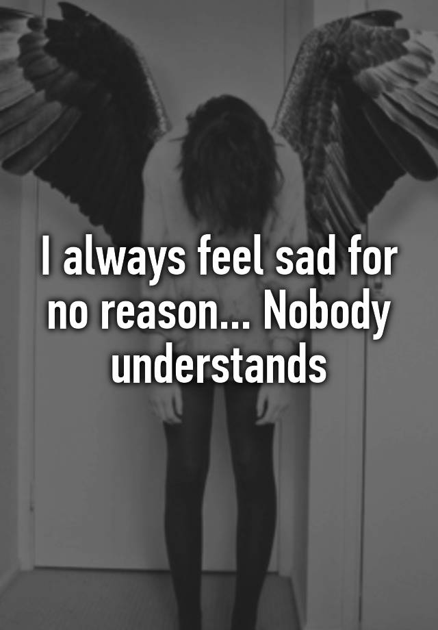 i-always-feel-sad-for-no-reason-nobody-understands