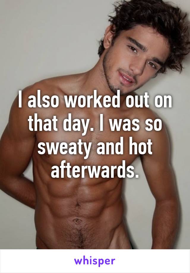 I also worked out on that day. I was so sweaty and hot afterwards.