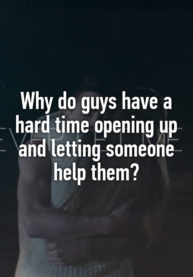 why-do-guys-have-a-hard-time-opening-up-and-letting-someone-help-them