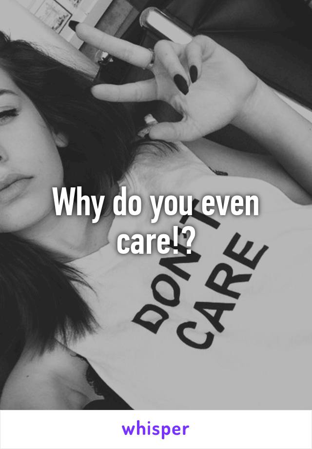 Why do you even care!?