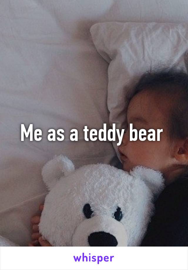 Me as a teddy bear 