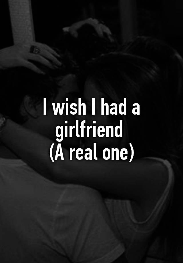 i-wish-i-had-a-girlfriend-a-real-one