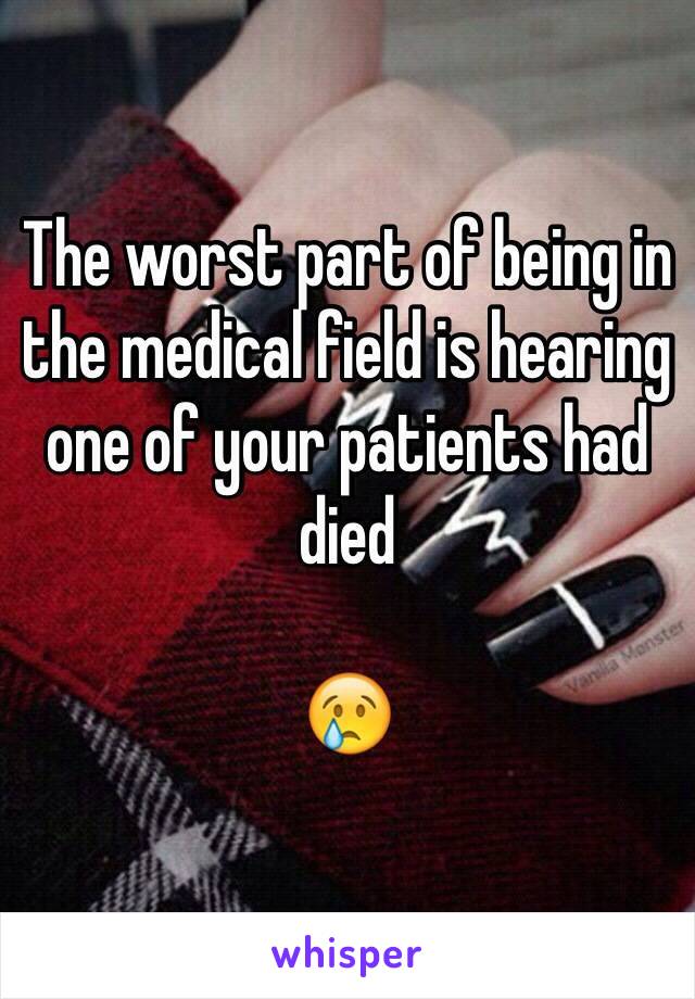 The worst part of being in the medical field is hearing one of your patients had died

😢