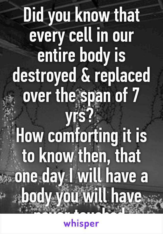 Did you know that every cell in our entire body is destroyed & replaced ...